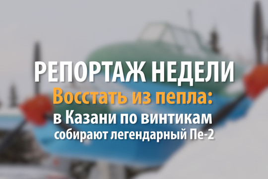 Репортаж недели: в Казани по винтикам собирают легендарный Пе-2