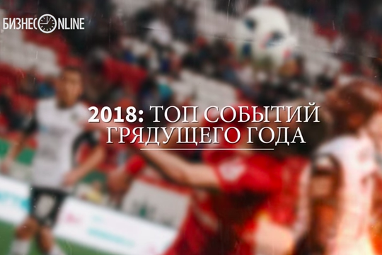 Главные события 2018 года по версии «БИЗНЕС Online»