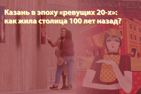 Казань в эпоху «ревущих 20-х»: как жила столица 100 лет назад?