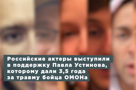 Российские актеры выступили в поддержку Павла Устинова, которому дали 3 года и 6 месяцев за травму бойца ОМОНа