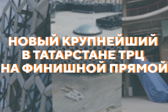 Новый крупнейший в Татарстане ТРЦ на финишной прямой