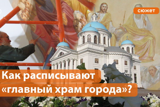 Как идет роспись собора Казанской иконы Божией Матери – «главного храма Казани»?