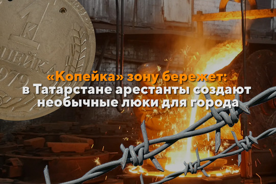 «Копейка» зону бережет: в Татарстане арестанты создают необычные люки для города