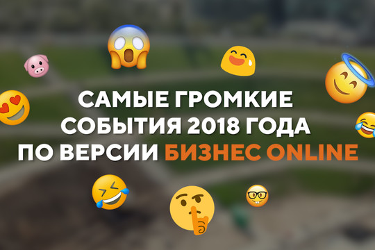 Самые громкие события 2018 года по версии «БИЗНЕС Оnline»