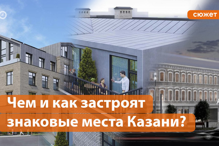 Чем и как застроят знаковые места Казани?