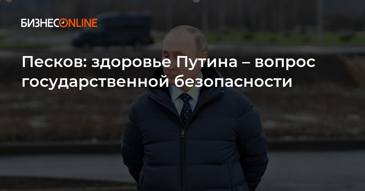 Песков: здоровье Путина – вопрос государственной безопасности