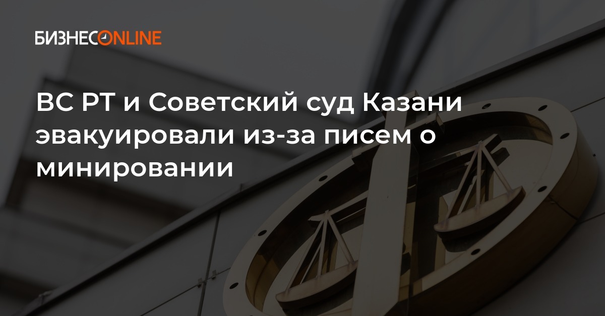 ВС РТ и Советский суд Казани эвакуировали из-за писем о минировании