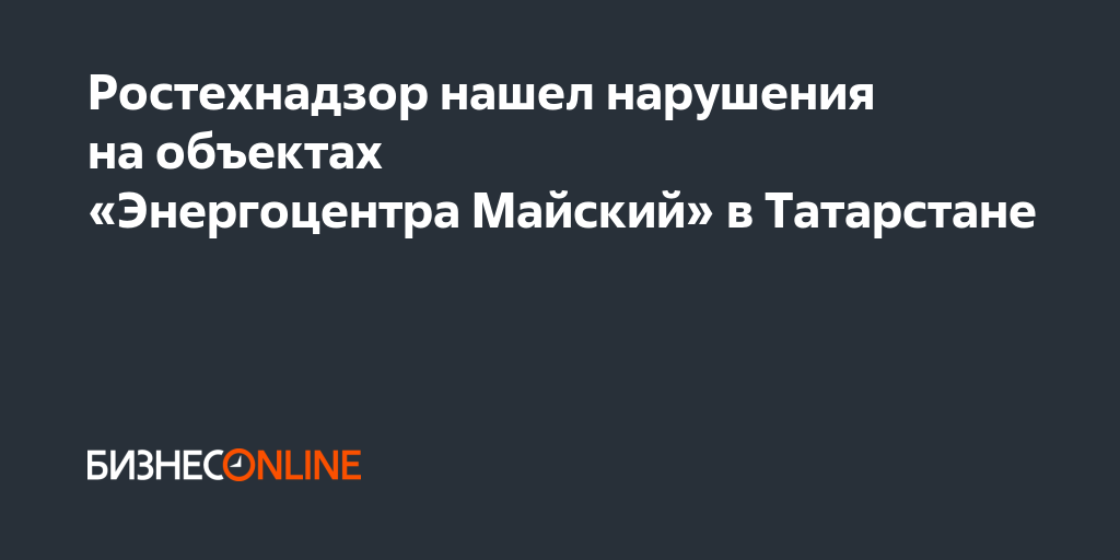 Ростехнадзор нашел нарушения на объектах «Энергоцентра Майский» в ...