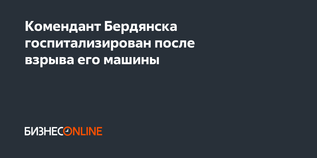 Комендант Бердянска госпитализирован после взрыва его машины
