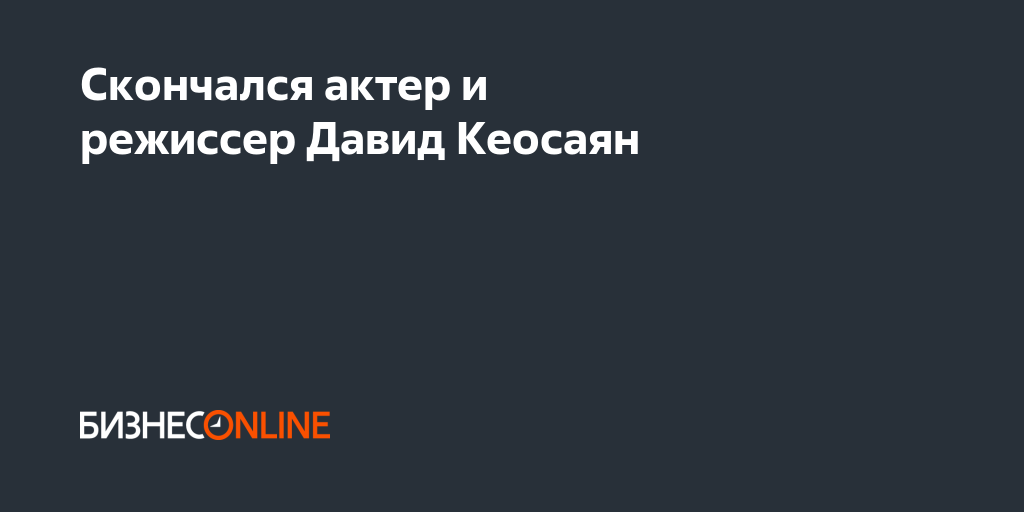 Скончался актер и режиссер Давид Кеосаян
