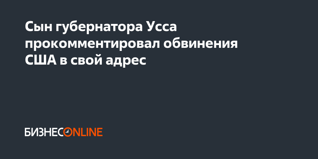 Сын губернатора Усса прокомментировал обвинения США в свой адрес