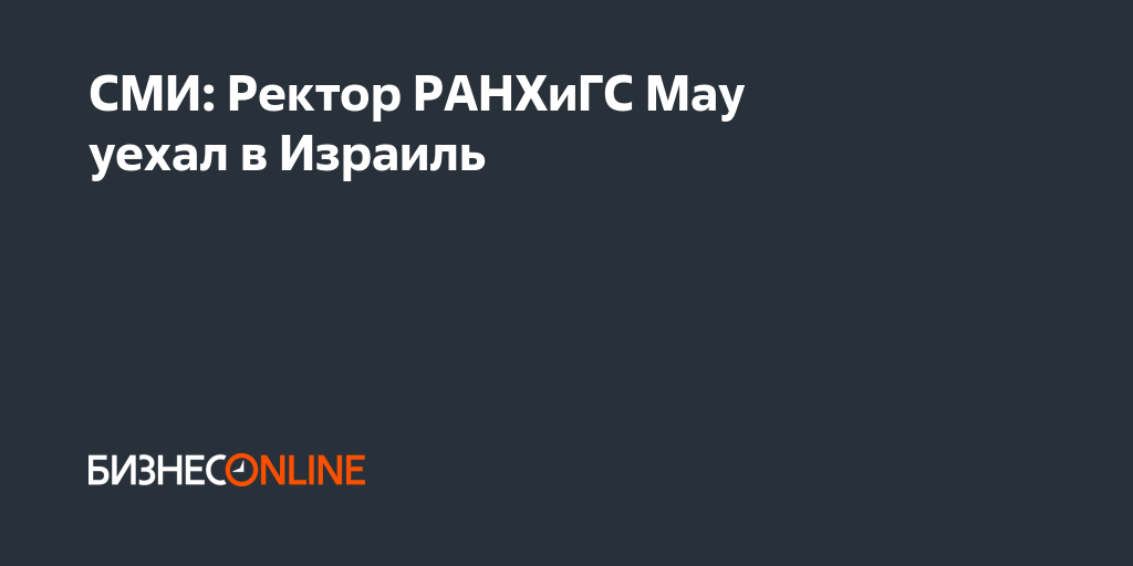 СМИ: Ректор РАНХиГС Мау уехал в Израиль