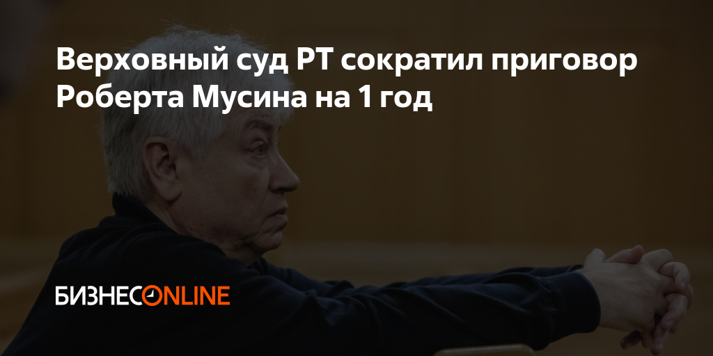 Верховный суд РТ сократил приговор Роберта Мусина на 1 год