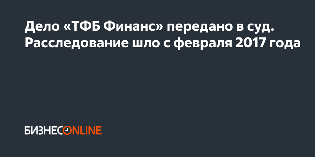 Дело «ТФБ Финанс» передано в суд. Расследование шло с февраля 2017 года