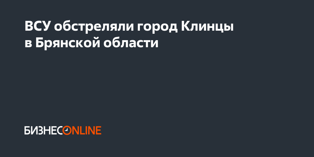 ВСУ обстреляли город Клинцы в Брянской области