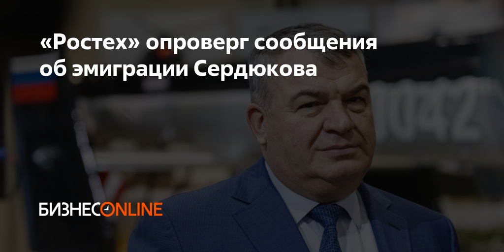 «Ростех» опроверг сообщения об эмиграции Сердюкова