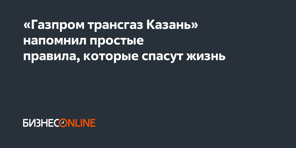 «Газпром трансгаз Казань» напомнил простые правила, которые спасут жизнь