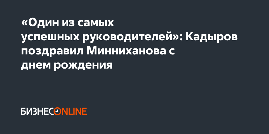 «Один из самых успешных руководителей»: Кадыров поздравил Минниханова с ...