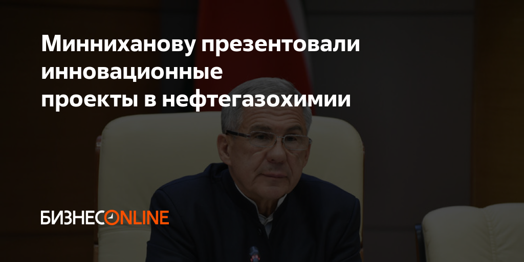 Минниханову презентовали инновационные проекты в нефтегазохимии
