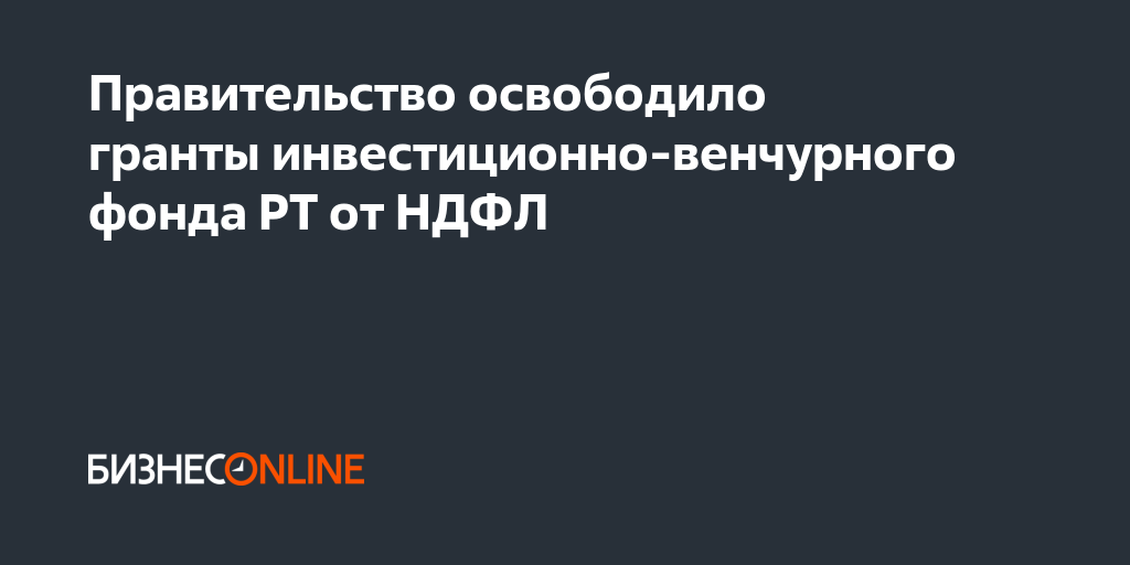 Правительство освободило гранты инвестиционно-венчурного фонда РТ от НДФЛ