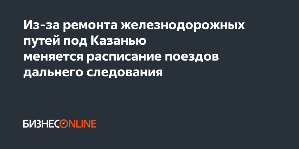 Из-за ремонта железнодорожных путей под Казанью меняется расписание ...