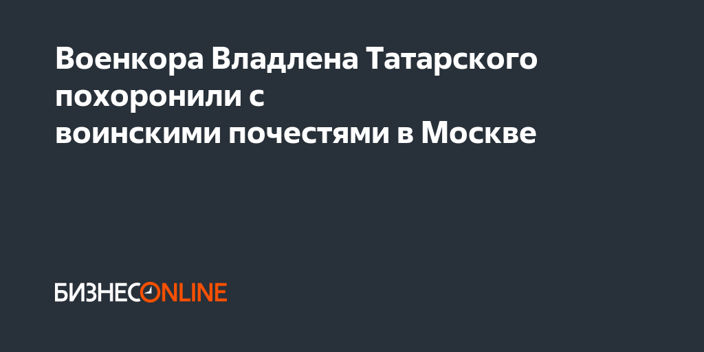 Военкора Владлена Татарского похоронили с воинскими почестями в Москве