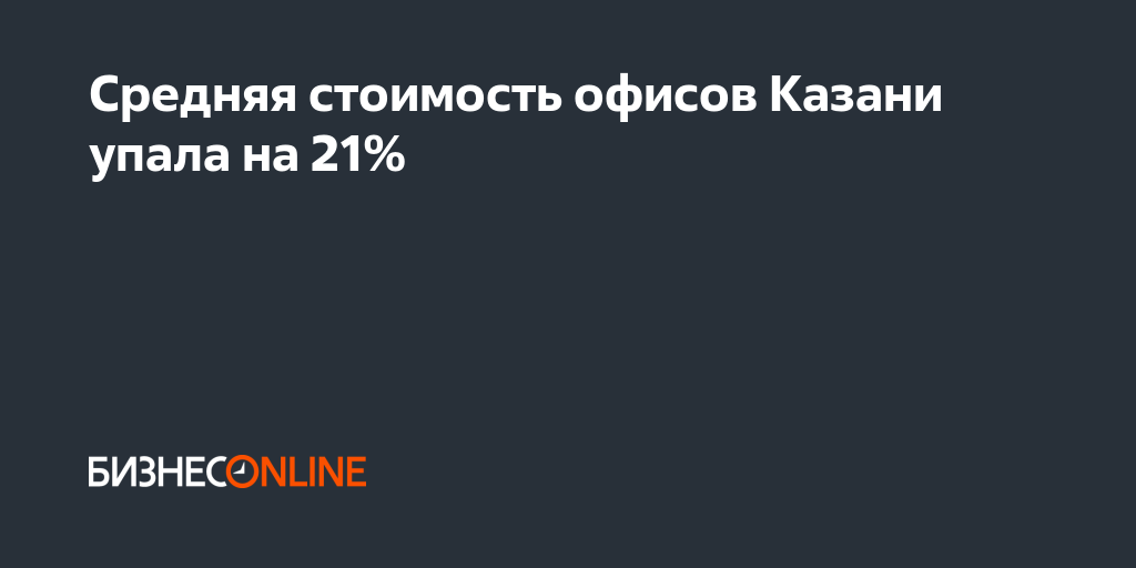  стоимость офисов Казани упала на 21%