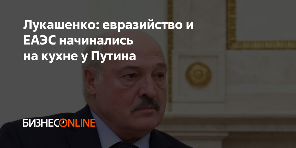 Лукашенко: евразийство и ЕАЭС начинались на кухне у Путина