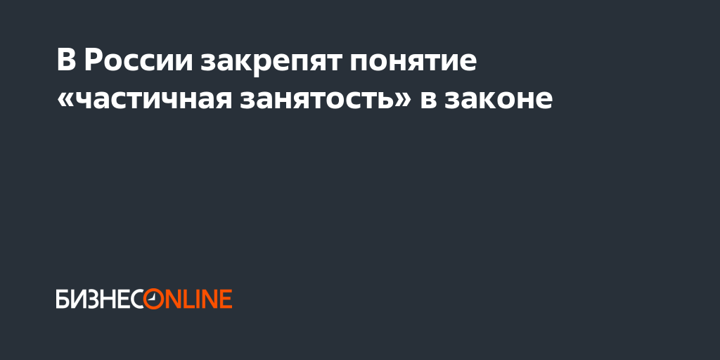 В России закрепят понятие «частичная занятость» взаконе