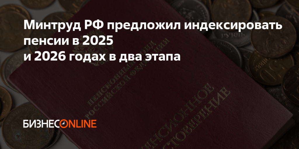 Минтруд РФ предложил индексировать пенсии в 2025 и 2026 годах в два этапа