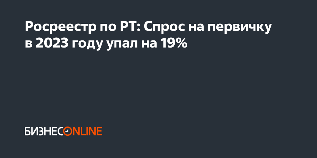 Росреестр по РТ: Спрос на первичку в 2023 году упал на 19%
