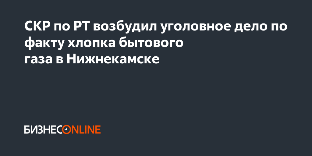 СКР по РТ возбудил уголовное дело по факту хлопка бытового газа в ...