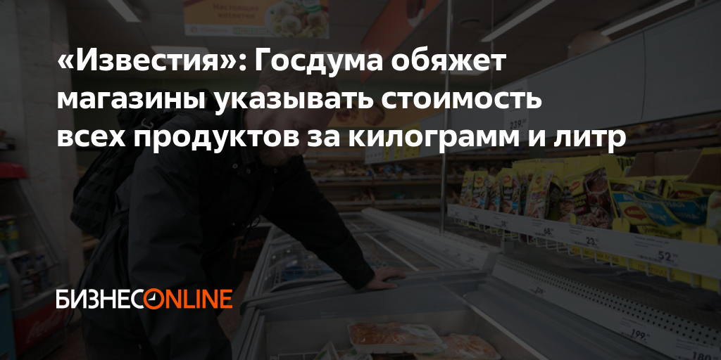 «Известия»: Госдума обяжет магазины указывать стоимость всех продуктов ...