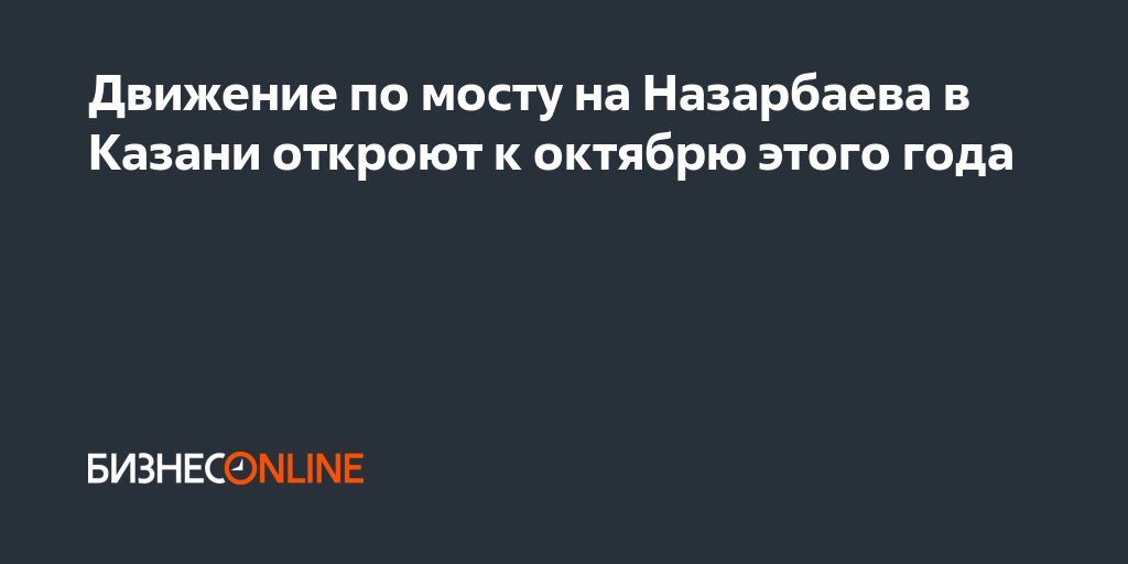 Движение по мосту на Назарбаева в Казани откроют к октябрю этого года