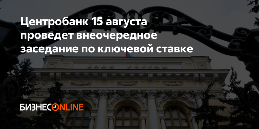 Центробанк 15 августа проведет внеочередное заседание по ключевой ставке
