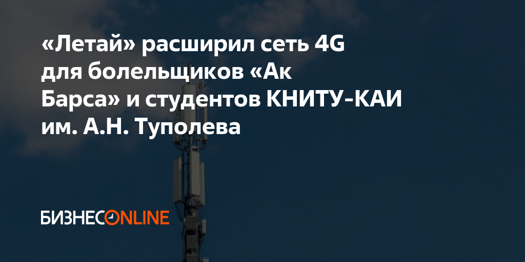 «Летай» расширил сеть 4G для болельщиков «Ак Барса» и студентов КНИТУ ...