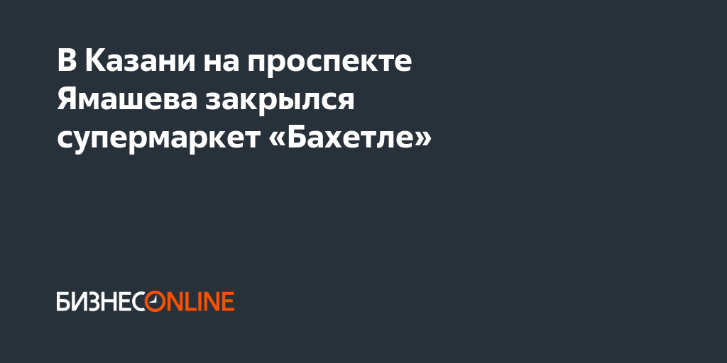 В Казани на проспекте Ямашева закрылся супермаркет «Бахетле»