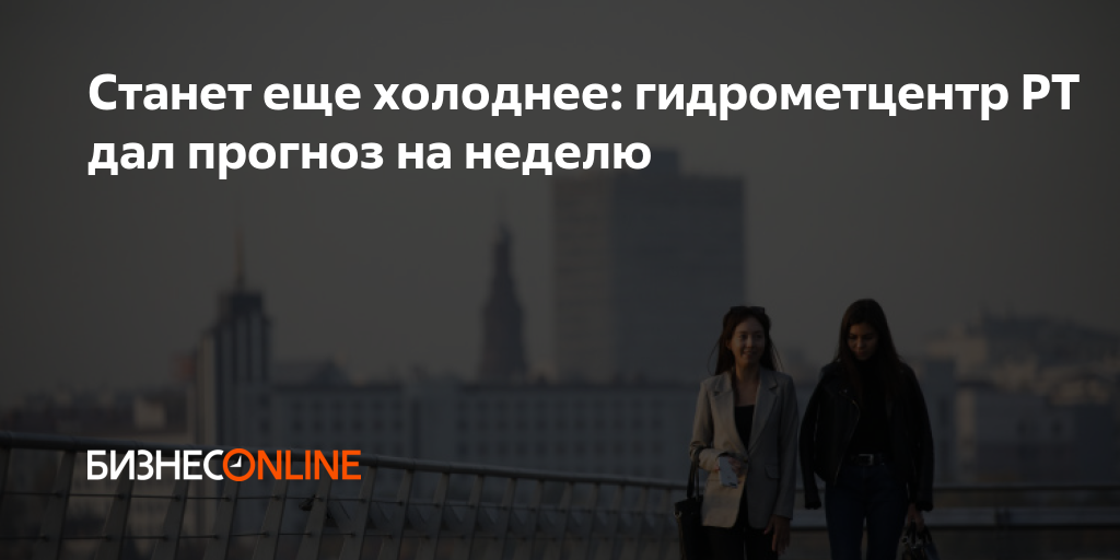 Станет еще холоднее: гидрометцентр РТ дал прогноз на неделю