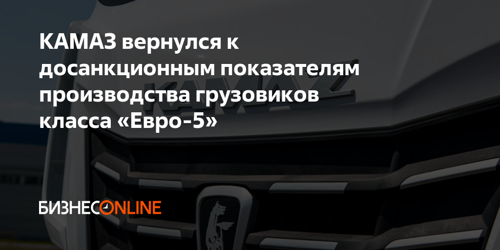 КАМАЗ вернулся к досанкционным показателям производства грузовиков ...