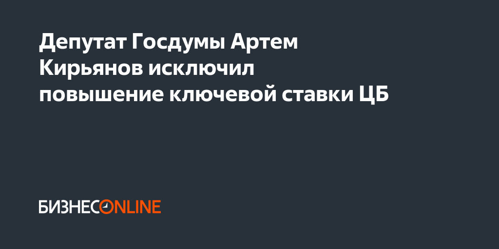 Депутат Госдумы Артем Кирьянов исключил повышение ключевой ставки ЦБ
