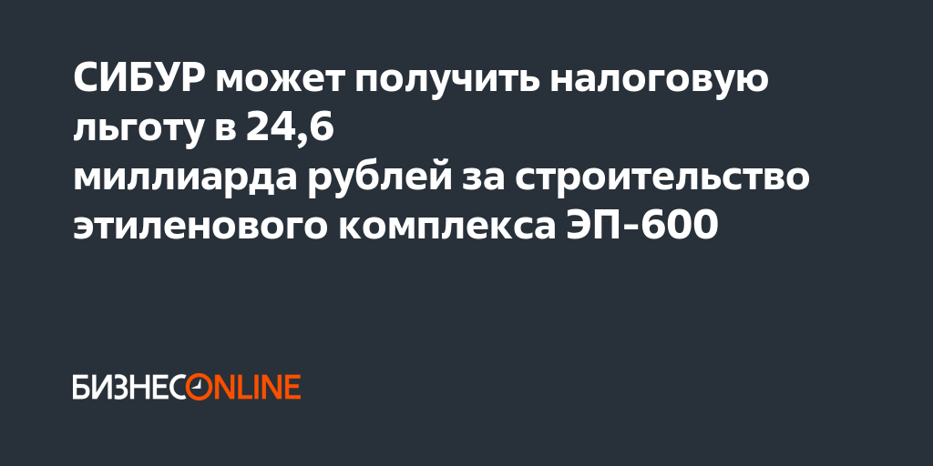 СИБУР может получить налоговую льготу в 24,6 миллиарда рублей за ...