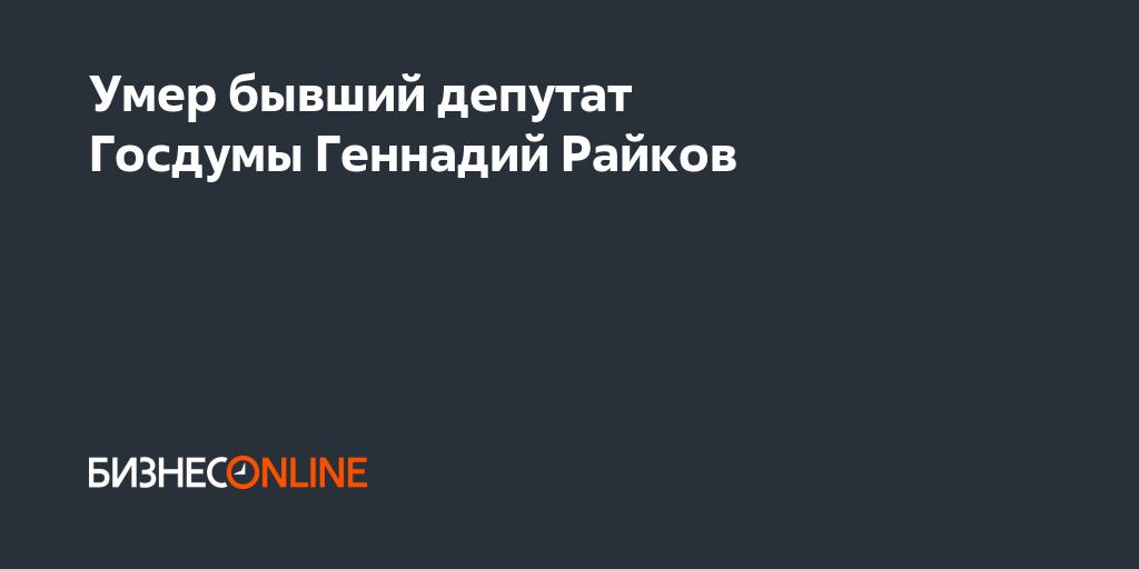 Умер бывший депутат Госдумы Геннадий Райков