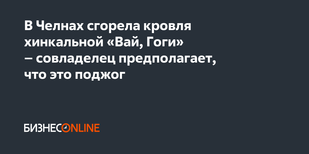 В Челнах сгорела кровля хинкальной «Вай, Гоги» – совладелец ...