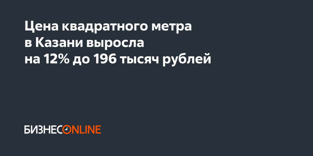 Цена квадратного метра в Казани выросла на 12% до 196 тысяч рублей