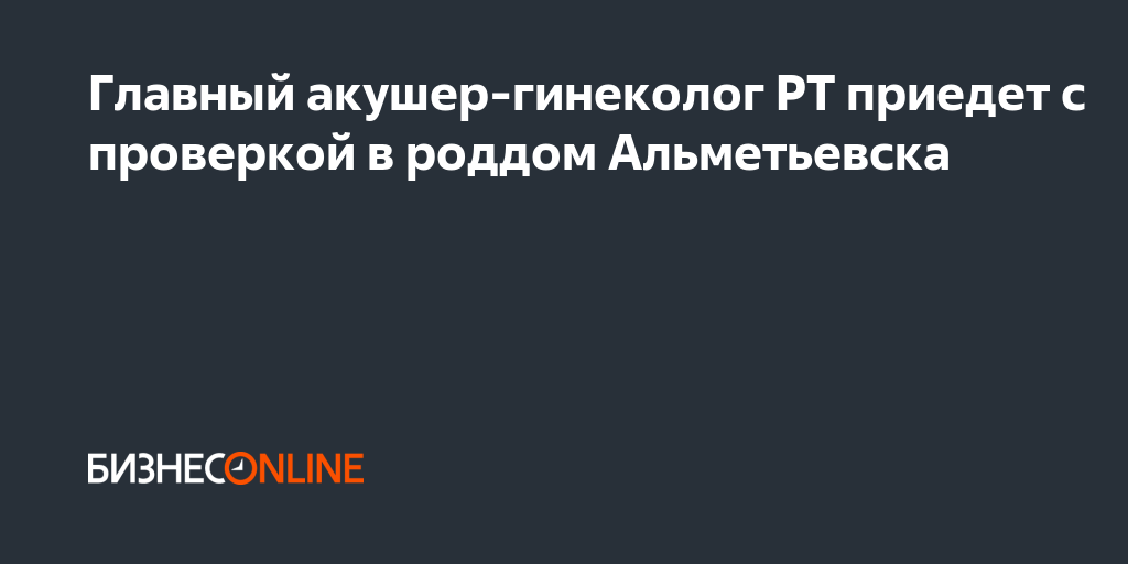 Главный акушер-гинеколог РТ приедет с проверкой в роддом Альметьевска