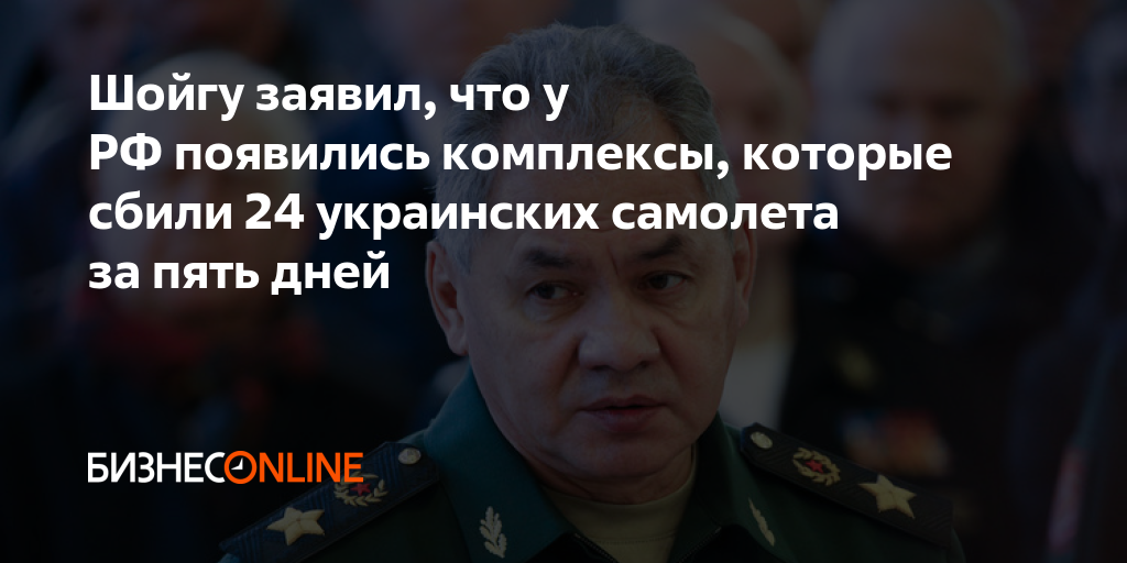 Шойгу заявил, что у РФ появились комплексы, которые сбили 24 украинских ...
