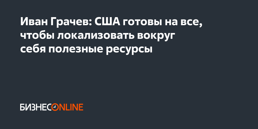 Иван Грачев: США готовы на все, чтобы локализовать вокруг себя полезные ...