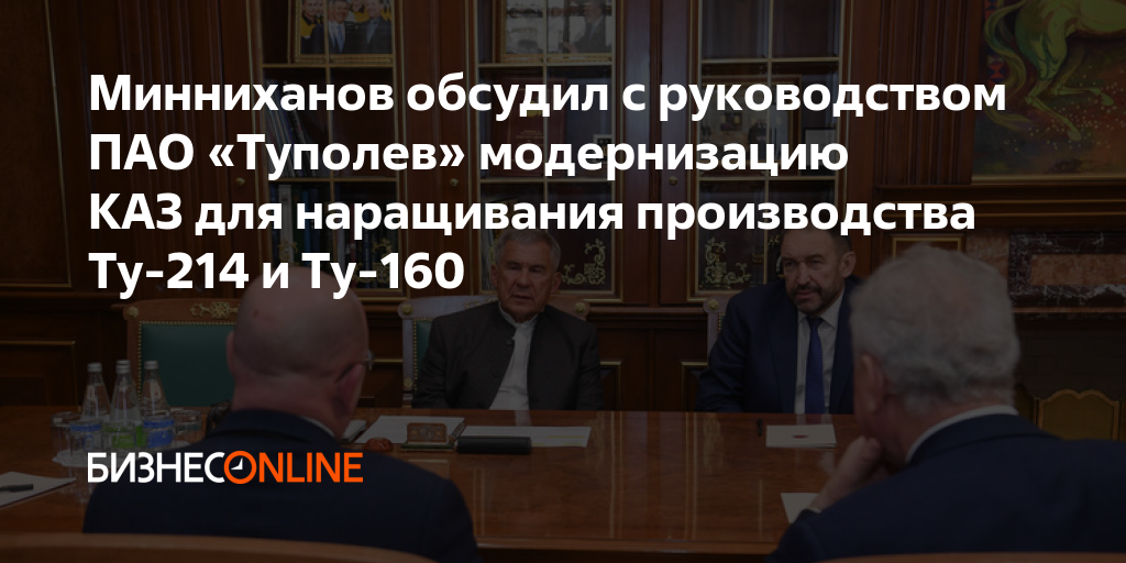 Минниханов обсудил с руководством ПАО «Туполев» модернизацию КАЗ для ...