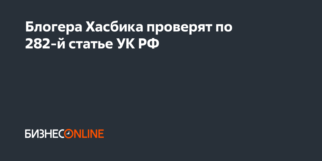 Блогера Хасбика проверят по 282-й статье УК РФ