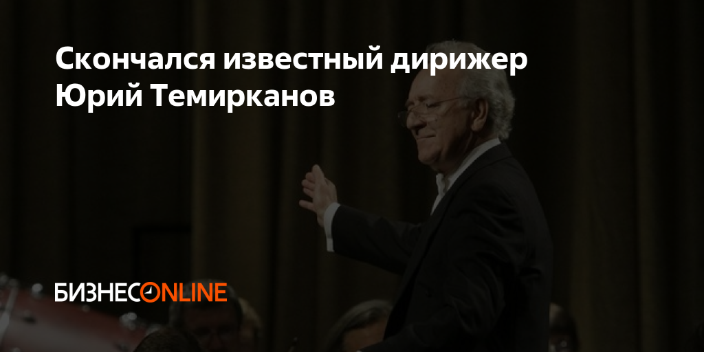 Скончался известный дирижер Юрий Темирканов